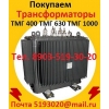 Купим Трансформаторы масляные  ТМ 400,  ТМ 630,  ТМ 1000,  ТМ 1600,